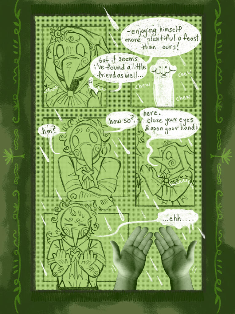 (ABOVE) “An Unexpected Guest”, A short comic about a plague doctor couple and the worm they find in their garden on a rainy day. Dimensions: 1620 × 2160 px Illustrated using Procreate, photography edited using Adobe Photoshop and other tools.